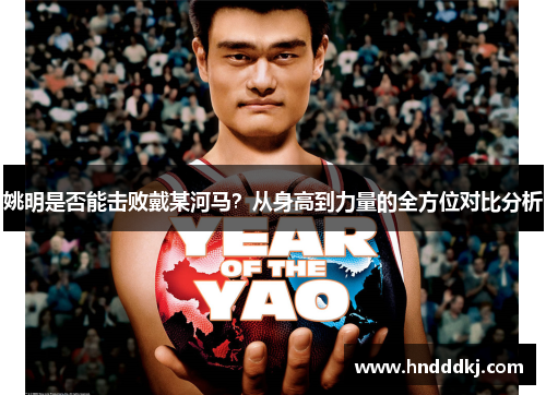 姚明是否能击败戴某河马？从身高到力量的全方位对比分析