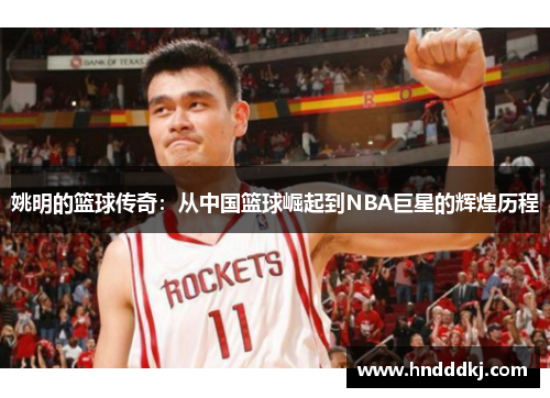 姚明的篮球传奇：从中国篮球崛起到NBA巨星的辉煌历程