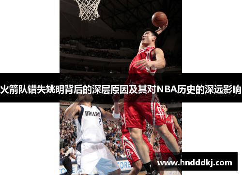 火箭队错失姚明背后的深层原因及其对NBA历史的深远影响
