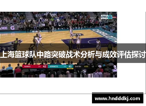 上海篮球队中路突破战术分析与成效评估探讨