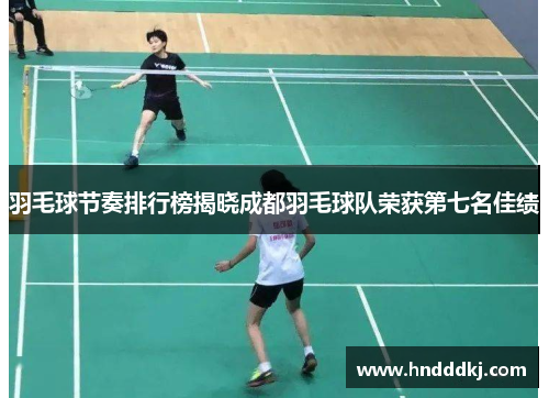 羽毛球节奏排行榜揭晓成都羽毛球队荣获第七名佳绩