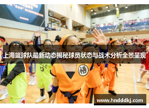 上海篮球队最新动态揭秘球员状态与战术分析全景呈现