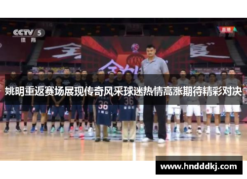 姚明重返赛场展现传奇风采球迷热情高涨期待精彩对决