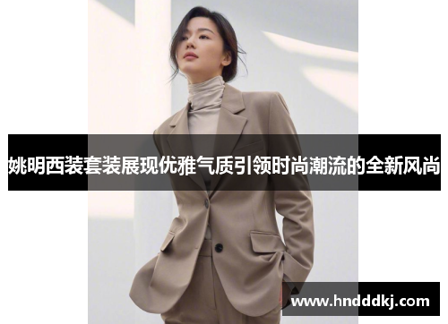 姚明西装套装展现优雅气质引领时尚潮流的全新风尚