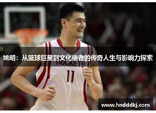 姚明：从篮球巨星到文化使者的传奇人生与影响力探索
