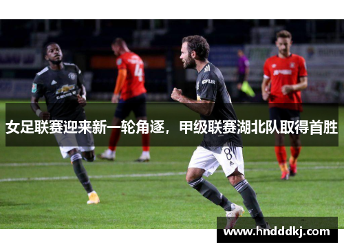 女足联赛迎来新一轮角逐，甲级联赛湖北队取得首胜