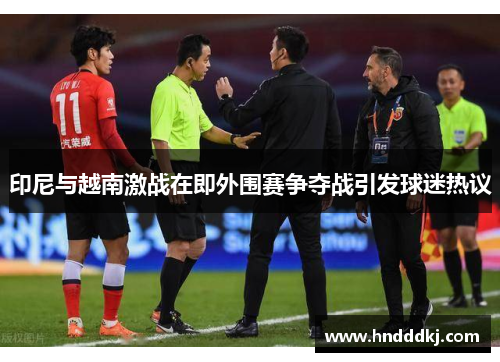 印尼与越南激战在即外围赛争夺战引发球迷热议