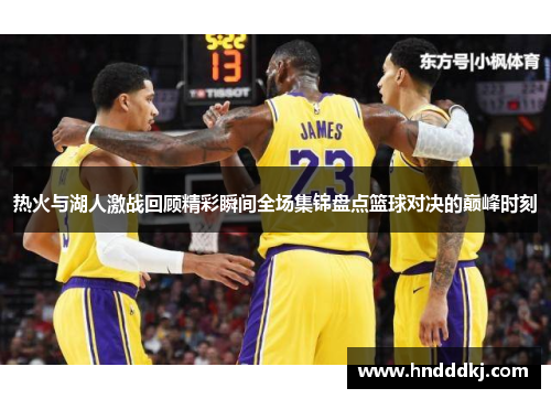 热火与湖人激战回顾精彩瞬间全场集锦盘点篮球对决的巅峰时刻
